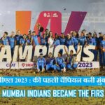 महिला आईपीएल 2023 : की पहली चैंपियन बनी मुंबई इंडियंस | Women’s WPL 2023: Mumbai Indians became the first champion