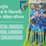 भारतीय राष्ट्रीय फुटबॉल टीम के खिलाड़ी, रिकॉर्ड और संक्षिप्त परिचय | India national football team Players, Records and Brief Introduction